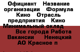 Официант › Название организации ­ Формула Кино › Отрасль предприятия ­ Кино › Минимальный оклад ­ 20 000 - Все города Работа » Вакансии   . Ненецкий АО,Красное п.